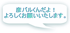 彦バルくんだよ! よろしくお願いいたします。